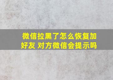 微信拉黑了怎么恢复加好友 对方微信会提示吗